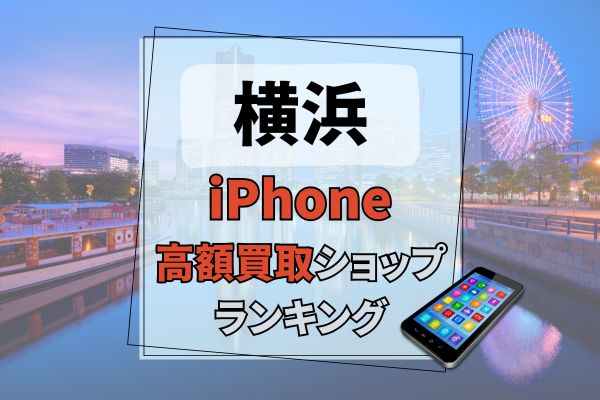 横浜でiPhoneを高額買取するお店15選！高価順におすすめを紹介