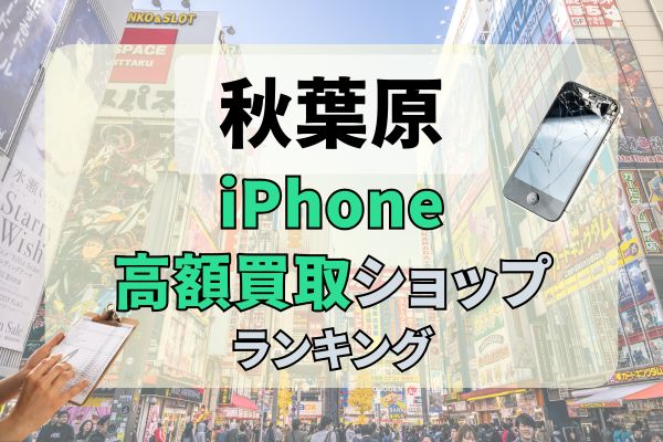 秋葉原でおすすめのiPhone買取店18選！高価買取するならどこがいい？