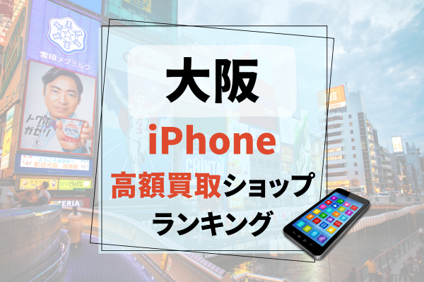 大阪府でおすすめのiPhone買取店舗14選！高額買取ならどこがいい？