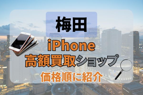 梅田のiPhone高額買取店おすすめ16選！高価格で売るならどこがいい？