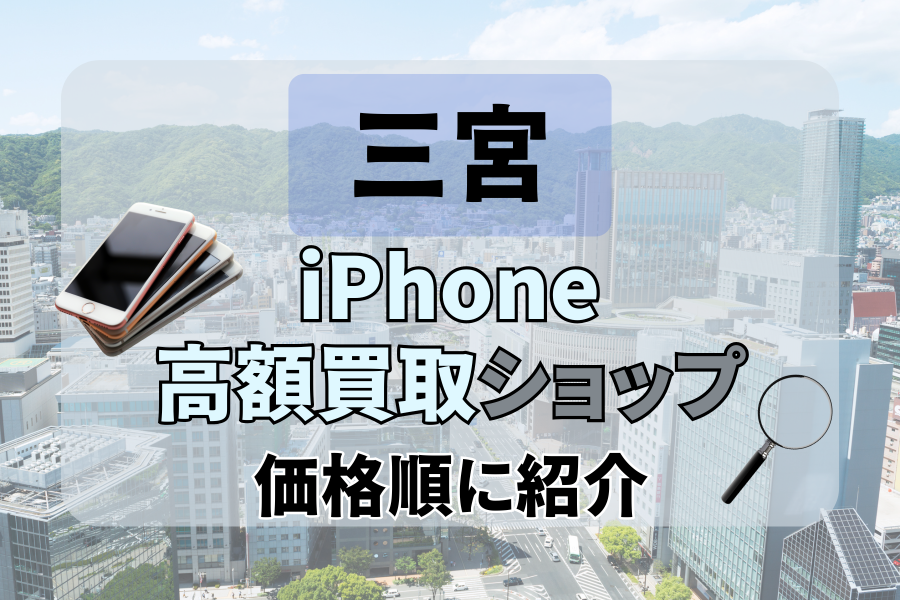 三宮のiPhone高価買取おすすめ店舗13選！どこがいいか知りたい人必見！