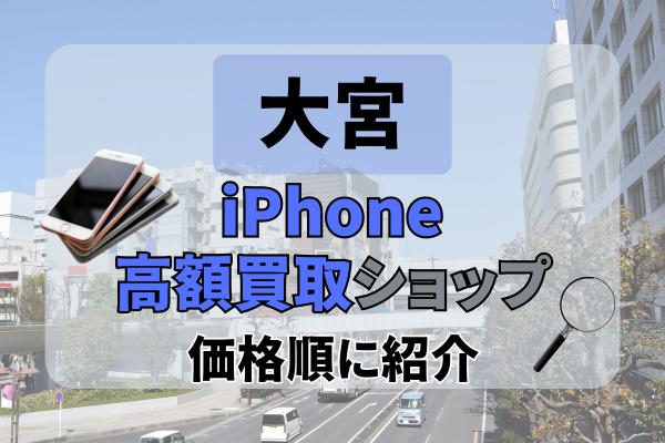 大宮でiPhone高額買取ならどこがいい？おすすめ店舗17選を紹介！