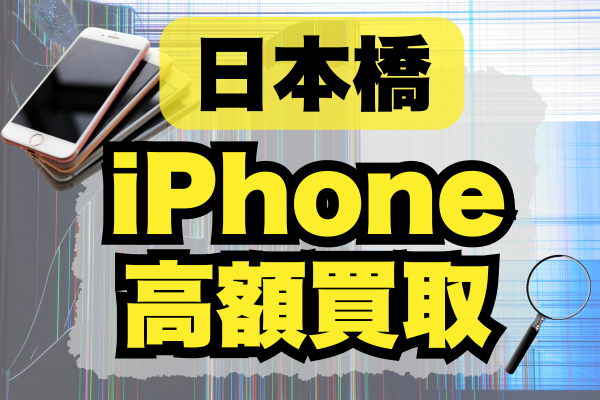 東京都日本橋でおすすめのiPhone買取店9選！高価買取するならどこがいい？