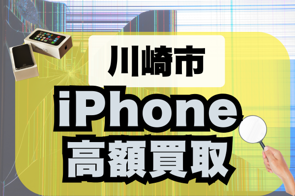 iPhoneを川崎市で高く売りたい方必見！高額査定の買取店ランキングTOP20