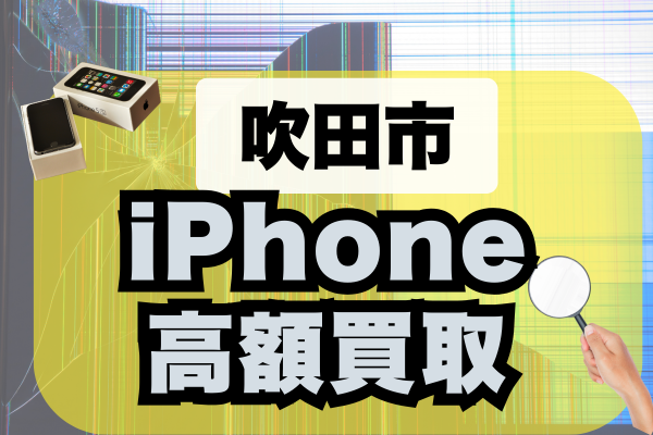 吹田市でiPhone買取！高額査定のおすすめ店ランキング10選