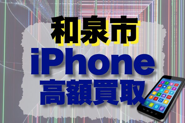 和泉市でiPhoneを高く売るなら必見！おすすめ買取店ランキングTOP19