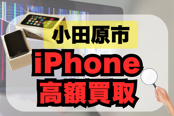 iPhoneを高く売るならここ！小田原市で人気の買取店5選をランキングで紹介