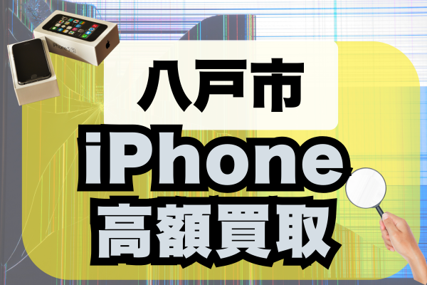 八戸市でiPhoneを高価買取している優良店ランキング12選！おすすめの店舗は？