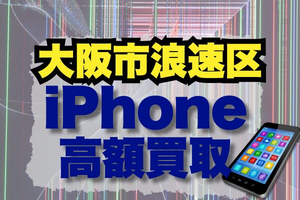 大阪市浪速区のiPhone買取店ランキング！高額査定が期待できる5店舗一覧