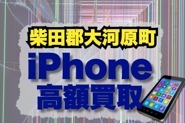柴田郡大河原町でiPhoneを高額買取してくれる店舗4選｜価格別ランキングでおすすめ店を紹介