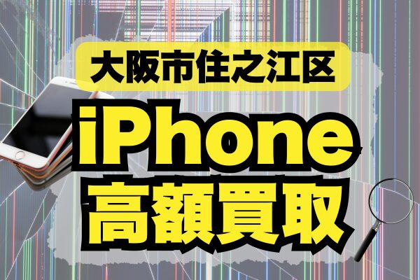大阪市住之江区のおすすめiPhone買取店4選！高く売れる店舗をランキングで紹介！