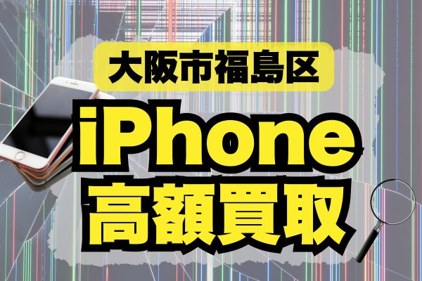 大阪市福島区のおすすめiPhone買取店6選！高く売れる店舗をランキングで紹介！