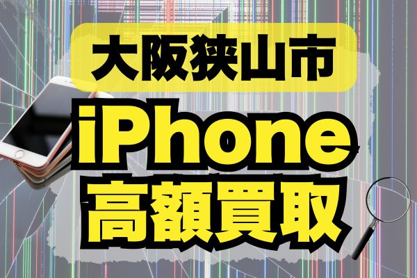 大阪狭山市でiPhoneを売るなら必見！おすすめ買取ショップランキング4選