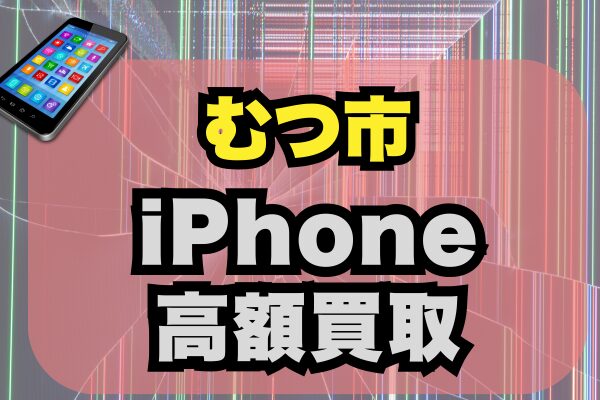 むつ市でiPhoneを高額買取してくれるおすすめ店5選をランキング形式でご紹介！
