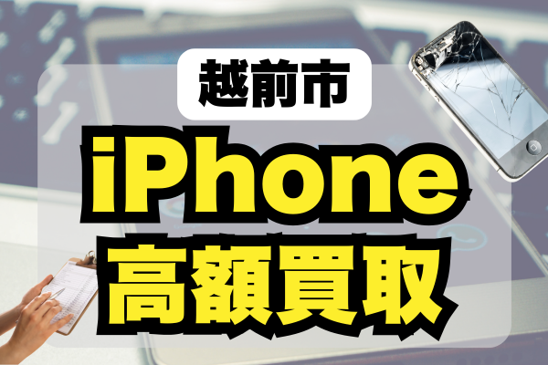 越前市でiPhoneを高額買取しているのはどこ？おすすめ店ランキング7選！