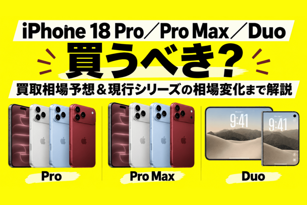 iPhone 18 Pro／Pro Max／Duoは買うべき？買取相場予想と現行シリーズの相場変化まで解説