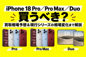 iPhone 18 Pro／Pro Max／Duoは買うべき？買取相場予想と現行17・16シリーズの相場変化まで解説